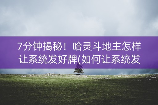 7分钟揭秘！哈灵斗地主怎样让系统发好牌(如何让系统发好牌)