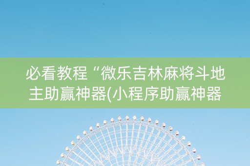 必看教程“微乐吉林麻将斗地主助赢神器(小程序助赢神器)