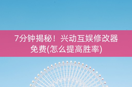 7分钟揭秘！兴动互娱修改器免费(怎么提高胜率)