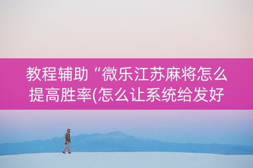 教程辅助“微乐江苏麻将怎么提高胜率(怎么让系统给发好牌)