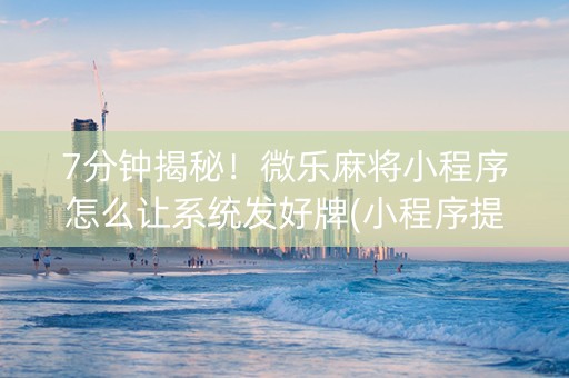 7分钟揭秘！微乐麻将小程序怎么让系统发好牌(小程序提高胜率)