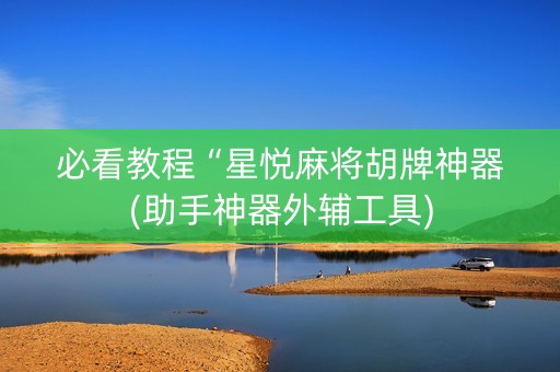 必看教程“星悦麻将胡牌神器(助手神器外辅工具)