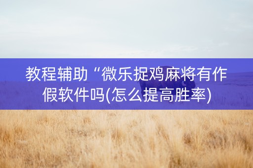 教程辅助“微乐捉鸡麻将有作假软件吗(怎么提高胜率)