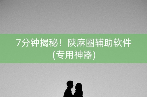 7分钟揭秘！陕麻圈辅助软件(专用神器)