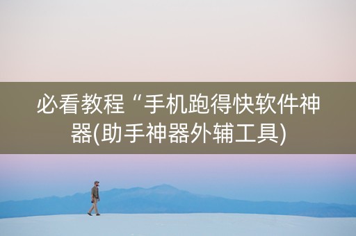 必看教程“手机跑得快软件神器(助手神器外辅工具)