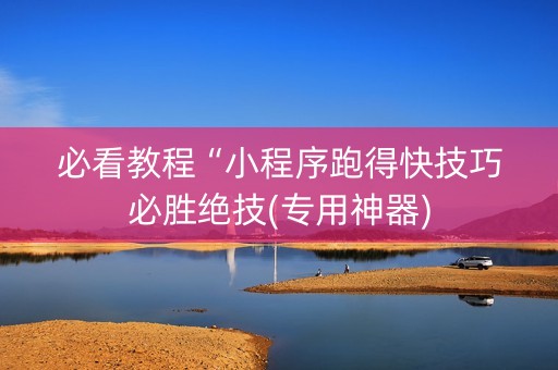 必看教程“小程序跑得快技巧必胜绝技(专用神器)