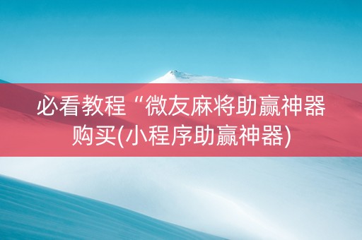 必看教程“微友麻将助赢神器购买(小程序助赢神器)