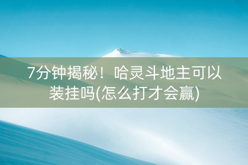 7分钟揭秘！哈灵斗地主可以装挂吗(怎么打才会赢)