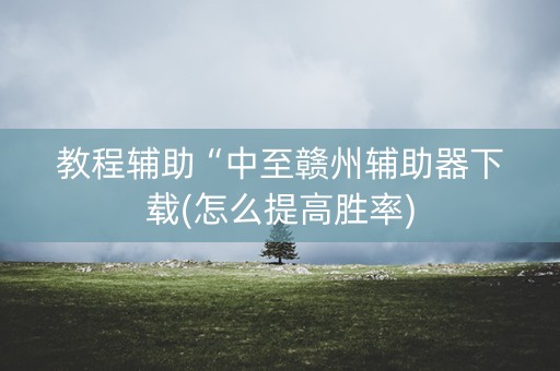 教程辅助“中至赣州辅助器下载(怎么提高胜率)