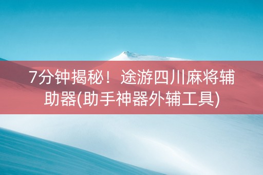 7分钟揭秘！途游四川麻将辅助器(助手神器外辅工具)