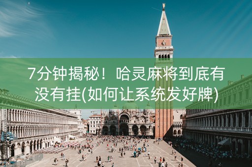 7分钟揭秘！哈灵麻将到底有没有挂(如何让系统发好牌)