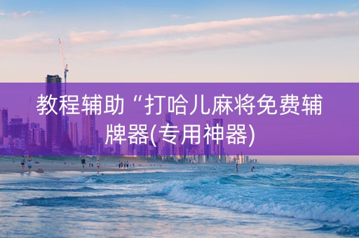 教程辅助“打哈儿麻将免费辅牌器(专用神器)