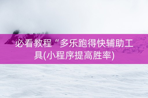 必看教程“多乐跑得快辅助工具(小程序提高胜率)