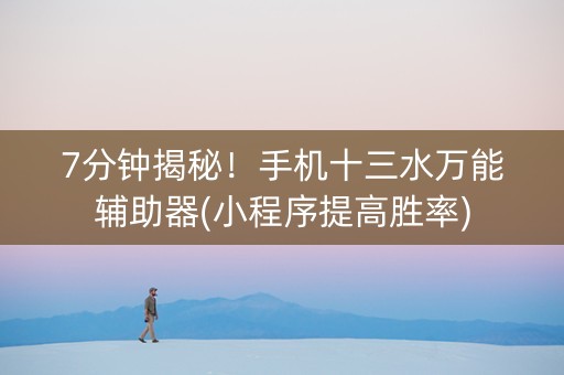 7分钟揭秘！手机十三水万能辅助器(小程序提高胜率)