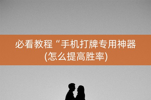 必看教程“手机打牌专用神器(怎么提高胜率)