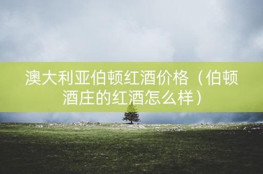 澳大利亚伯顿红酒价格（伯顿酒庄的红酒怎么样）