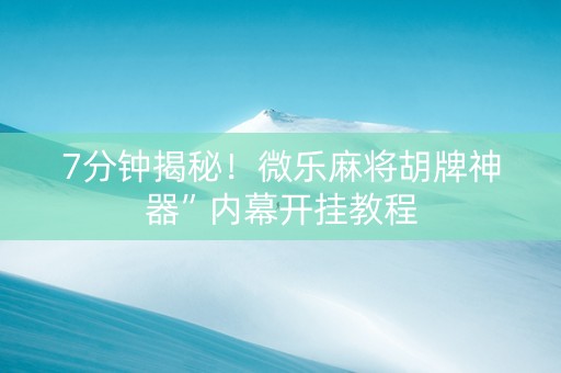 7分钟揭秘！微乐麻将胡牌神器”内幕开挂教程