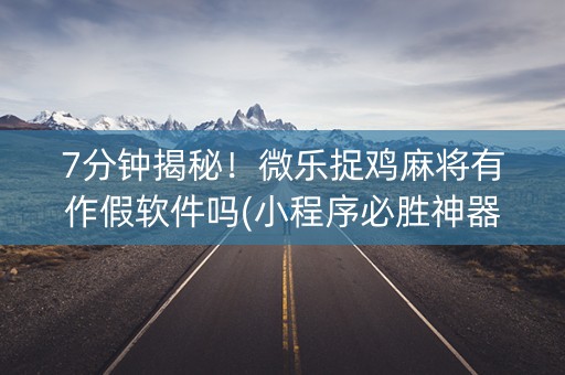 7分钟揭秘！微乐捉鸡麻将有作假软件吗(小程序必胜神器)