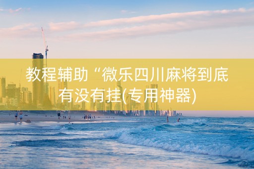 教程辅助“微乐四川麻将到底有没有挂(专用神器)