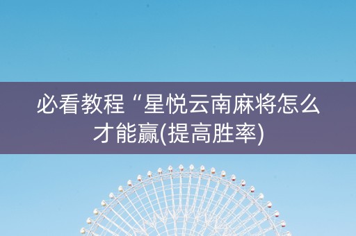 必看教程“星悦云南麻将怎么才能赢(提高胜率)