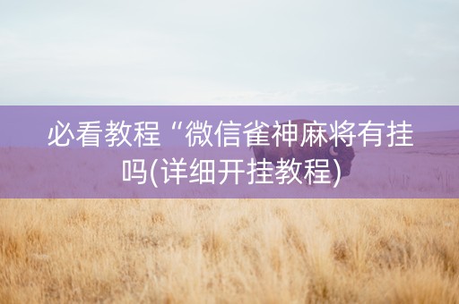 必看教程“微信雀神麻将有挂吗(详细开挂教程)