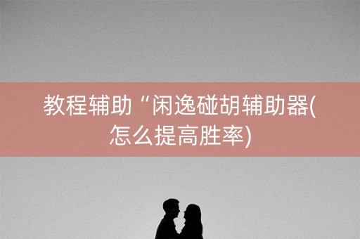 教程辅助“闲逸碰胡辅助器(怎么提高胜率)