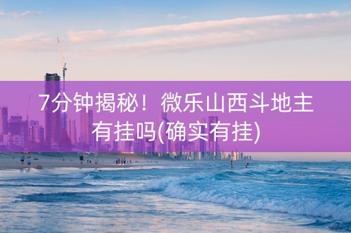 7分钟揭秘！微乐山西斗地主有挂吗(确实有挂)