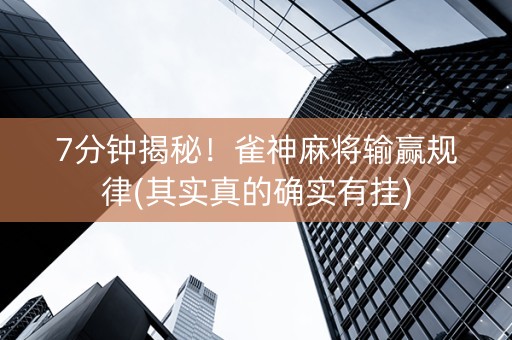 7分钟揭秘！雀神麻将输赢规律(其实真的确实有挂)