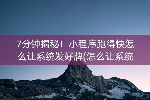 7分钟揭秘！小程序跑得快怎么让系统发好牌(怎么让系统给发好牌)