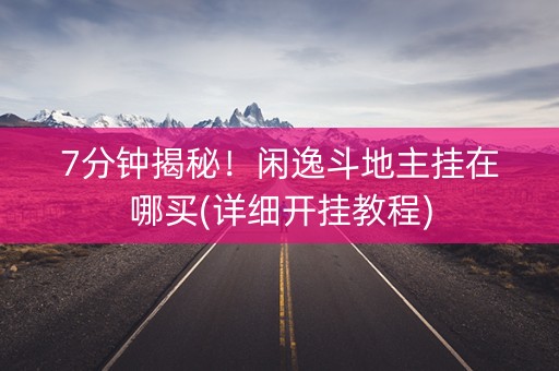 7分钟揭秘！闲逸斗地主挂在哪买(详细开挂教程)
