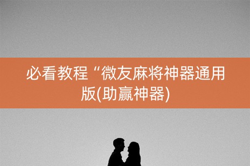 必看教程“微友麻将神器通用版(助赢神器)