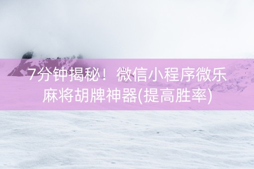 7分钟揭秘！微信小程序微乐麻将胡牌神器(提高胜率)