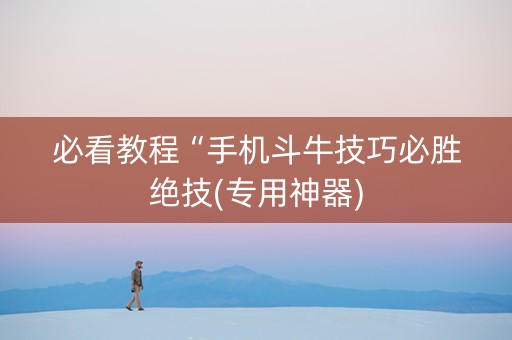 必看教程“手机斗牛技巧必胜绝技(专用神器)