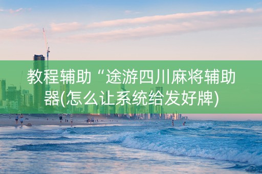 教程辅助“途游四川麻将辅助器(怎么让系统给发好牌)