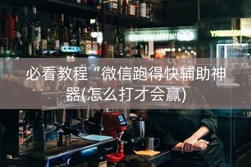 必看教程“微信跑得快辅助神器(怎么打才会赢)