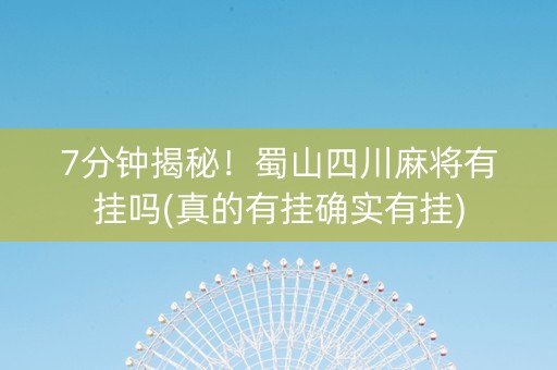 7分钟揭秘！蜀山四川麻将有挂吗(真的有挂确实有挂)