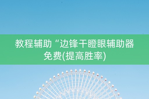 教程辅助“边锋干瞪眼辅助器免费(提高胜率)