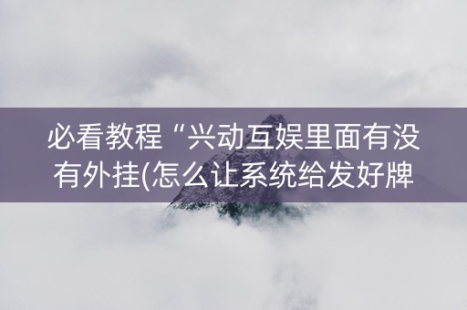 必看教程“兴动互娱里面有没有外挂(怎么让系统给发好牌)