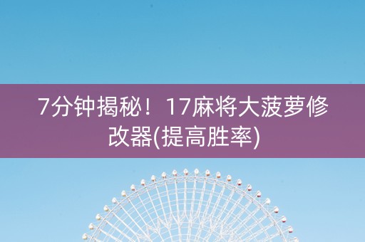 7分钟揭秘！17麻将大菠萝修改器(提高胜率)