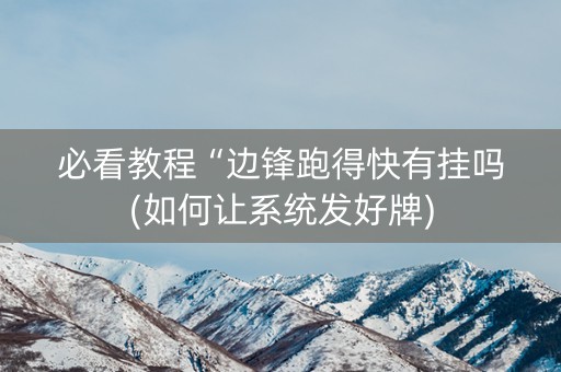 必看教程“边锋跑得快有挂吗(如何让系统发好牌)