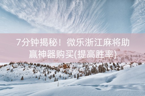 7分钟揭秘！微乐浙江麻将助赢神器购买(提高胜率)