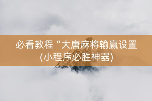 必看教程“大唐麻将输赢设置(小程序必胜神器)