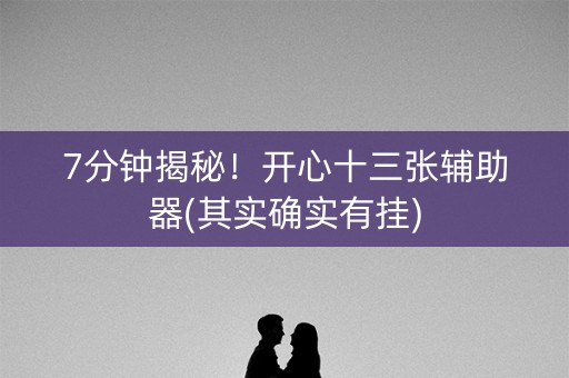 7分钟揭秘！开心十三张辅助器(其实确实有挂)