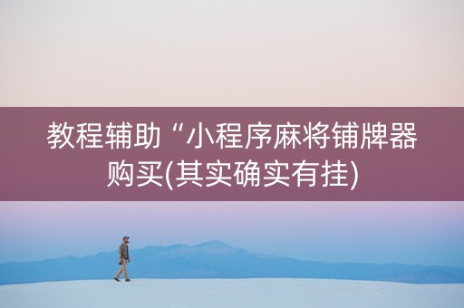 教程辅助“小程序麻将铺牌器购买(其实确实有挂)
