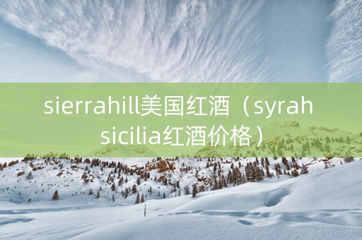 sierrahill美国红酒（syrah sicilia红酒价格）