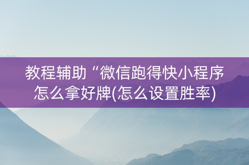 教程辅助“微信跑得快小程序怎么拿好牌(怎么设置胜率)