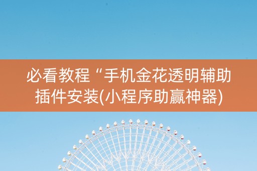 必看教程“手机金花透明辅助插件安装(小程序助赢神器)