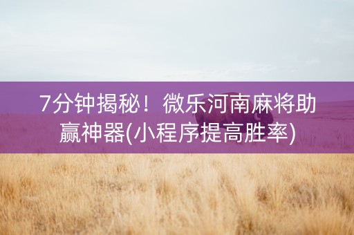 7分钟揭秘！微乐河南麻将助赢神器(小程序提高胜率)