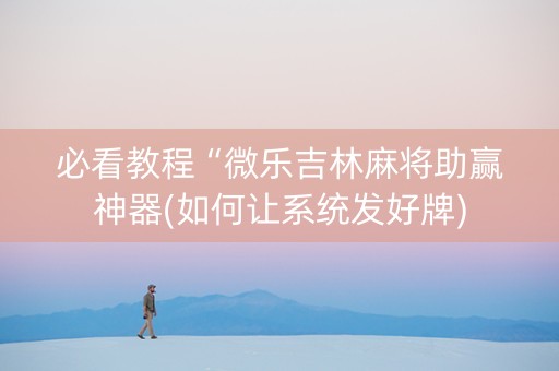 必看教程“微乐吉林麻将助赢神器(如何让系统发好牌)