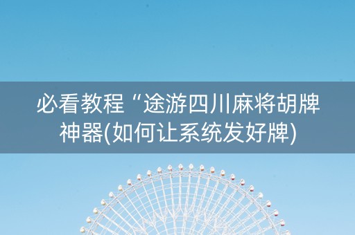必看教程“途游四川麻将胡牌神器(如何让系统发好牌)